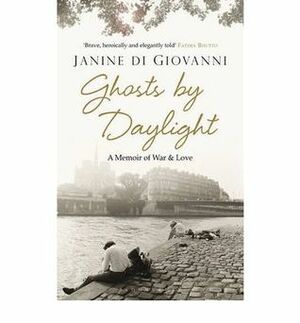 Ghosts by Daylight Love, War, and Redemption by Janine di Giovanni