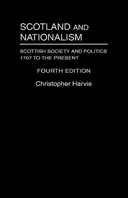 Scotland and Nationalism: Scottish Society and Politics 1707 to the Present by Christopher Harvie