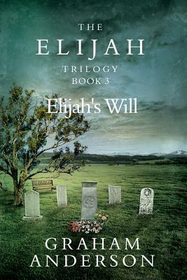 The Elijah Trilogy Book Three: Elijah's Will by Graham Anderson