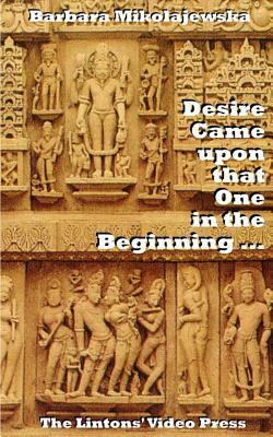 Desire Came upon that One in the Beginning ...: Creation Hymns of the Rig Veda by Barbara Mikolajewska