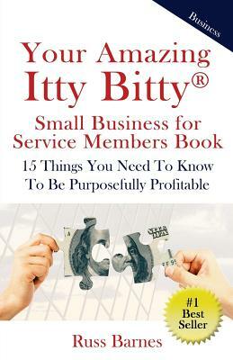 Your Amazing Itty Bitty Small Business for Service Members Book: 15 Things You Need To Know To Be Purposefully Profitable by Russ Barnes