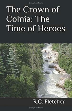 The Crown of Colnia: The Time of Heroes by R.C. Fletcher