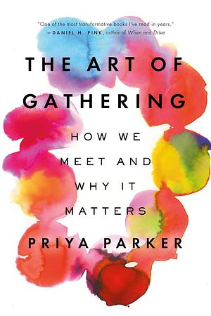 The Art of Gathering: How We Meet and Why It Matters by Priya Parker