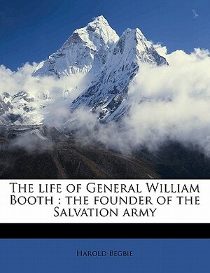 The Life of General William Booth, Vol. 1 of 2: The Founder of the Salvation Army by Harold Begbie