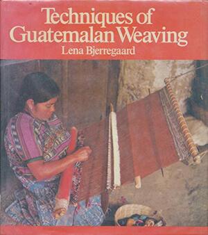 Techniques of Guatemalan Weaving by Lena Bjerregaard