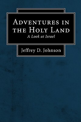 Adventures in the Holy Land: A Look at Israel by Jeffrey D. Johnson