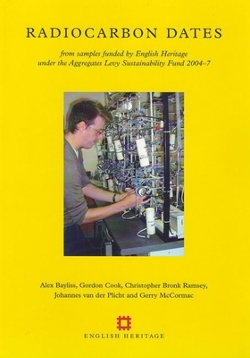 Radiocarbon Dates: From Samples Funded by English Heritage Under the Aggregates Sustainability Fund 2004-7 by Christopher Bronk Ramsey, Gordon Cook, Alex Bayliss