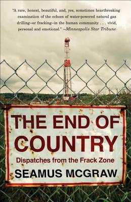 The End of Country: Dispatches from the Frack Zone by Seamus McGraw