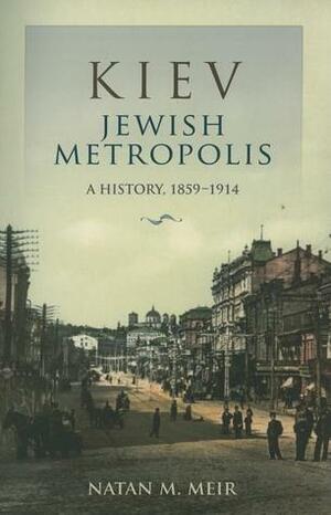 Kiev, Jewish Metropolis: A History, 1859-1914 by Natan M. Meir