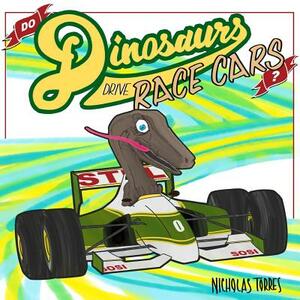 Do Dinosaurs Drive Race Cars by Nicholas Torres