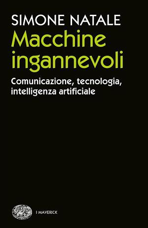 Macchine ingannevoli. Comunicazione, tecnologia, intelligenza artificiale by Simone Natale