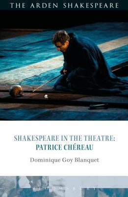 Shakespeare in the Theatre: Patrice Chéreau by Dominique Goy-Blanquet