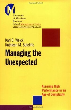 Managing the Unexpected: Assuring High Performance in an Age of Complexity by Kathleen M. Sutcliffe, Karl E. Weick
