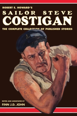 Robert E. Howard's Sailor Steve Costigan: The Complete Collection of Published Stories by Robert E. Howard, Finn J. D. John