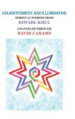 Enlightenment and Illumination: Spiritual Wisdom from Djwahl Khul by David J. Adams