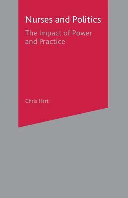 Nurses and Politics: The Impact of Power and Practice by Chris Hart