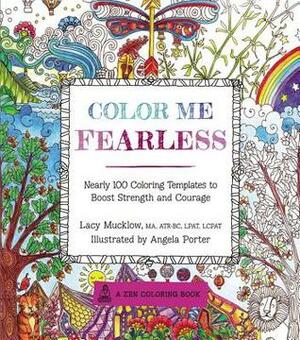Color Me Fearless: Nearly 100 Coloring Templates to Boost Strength and Courage by Lacy Mucklow, Angela Porter