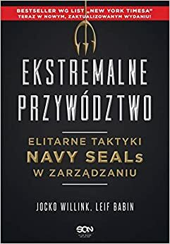 Ekstremalne przywództwo. Elitarne taktyki Navy SEALs w zarządzaniu by Jocko Willink, Leif Babin