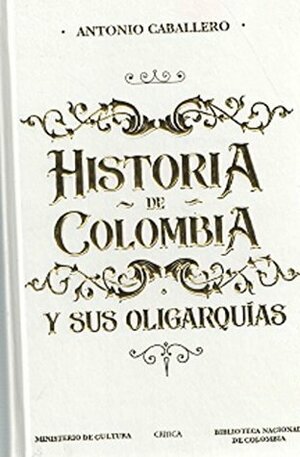 Historia de Colombia Y Sus Oligarquías by Antonio Caballero