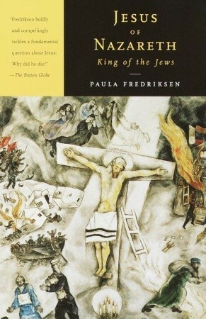 Jesus of Nazareth, King of the Jews: A Jewish Life and the Emergence of Christianity by Paula Fredriksen