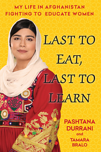 Last to Eat, Last to Learn: My Life in Afghanistan Fighting to Educate Women by Pashtana Durrani, Tamara Bralo