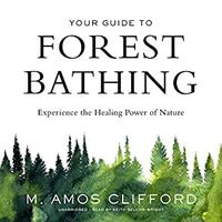 Your Guide to Forest Bathing: Experience the Healing Power of Nature by M. Amos Clifford