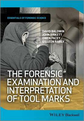 The Forensic Examination and Interpretation of Tool Marks by David Baldwin, Owen Facey, John Birkett