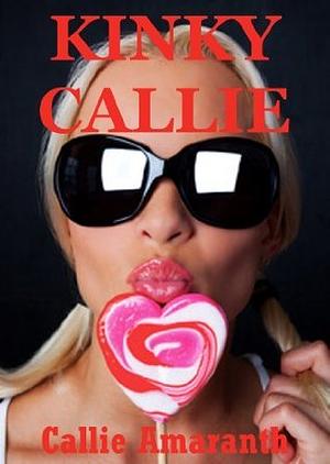 Kinky Callie: Five Hardcore Explicit Erotica Stories by Callie Amaranth