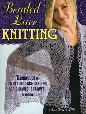 Beaded Lace Knitting: Techniques & 25 Beaded Lace Designs for Shawls, Scarves, & More by Anniken Allis