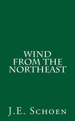Wind from the Northeast by J. E. Schoen