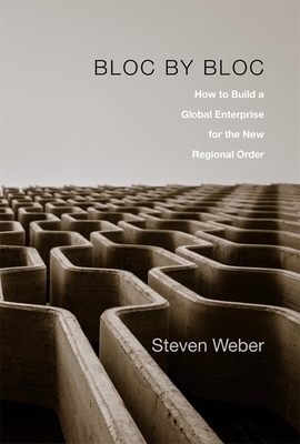 Bloc by Bloc: How to Build a Global Enterprise for the New Regional Order by Steven Weber