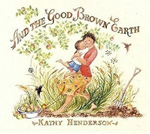 And the Good Brown Earth by Kathy Henderson