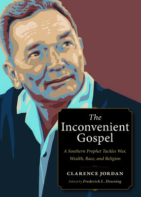 The Inconvenient Gospel: A Southern Prophet Tackles War, Wealth, Race, and Religion by Clarence Jordan, Frederick L Downing