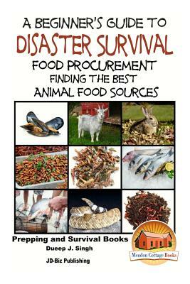 A Beginner's Guide to Disaster Survival: Food Procurement - Finding the Best Animal Food Sources by Dueep Jyot Singh, John Davidson