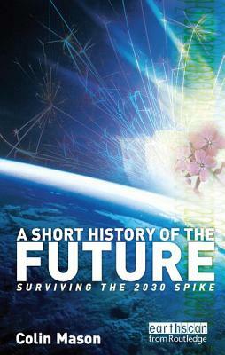 A Short History of the Future: Surviving the 2030 Spike by Colin Mason