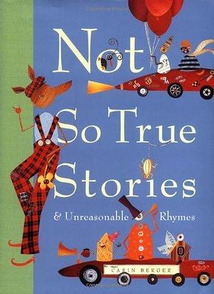 Not So True Stories & Unreasonable Rhymes by Carin Berger, Carin Berger