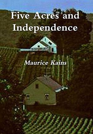 Five Acres and Independence: A Practical Guide to the Selection & Management of the Small Farm by Maurice Grenville Kains, Maurice Grenville Kains