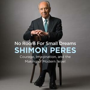 No Room for Small Dreams: Courage, Imagination, and the Making of Modern Israel by Shimon Peres
