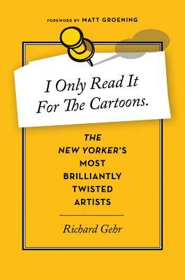 I Only Read It for the Cartoons: The New Yorker's Most Brilliantly Twisted Artists by Richard Gehr