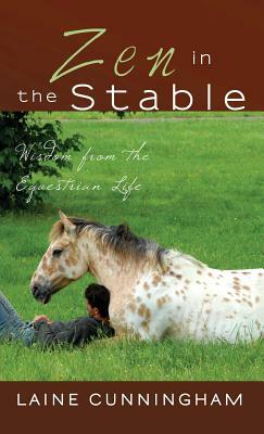 Zen in the Stable: Wisdom from the Equestrian Life by Laine Cunningham