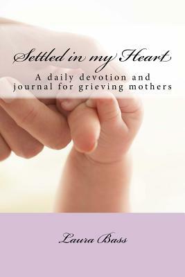 Settled in my Heart: A daily devotion for grieving mothers by Laura Bass