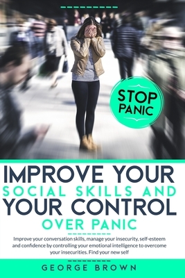 Improve Your Social Skills and Your Control Over Panic: Improve Your Conversation Skills, Manage Your Insecurity, Self-Esteem And Confidence By Contro by George Brown
