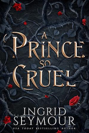 A Prince So Cruel: Book One in a Sensational Romantasy Retelling of Beauty and the Beast that Gets Even Steamier with Every Book! by Ingrid Seymour