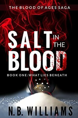 Salt in the Blood: Book One: What Lies Beneath (Blood of Ages Saga 1) by N.B. Williams