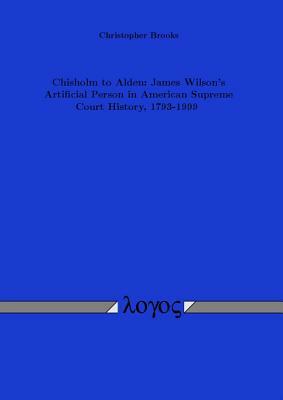 Chisholm to Alden: James Wilson's Artificial Person in American Supreme Court History, 1793-1999 by Christopher Brooks