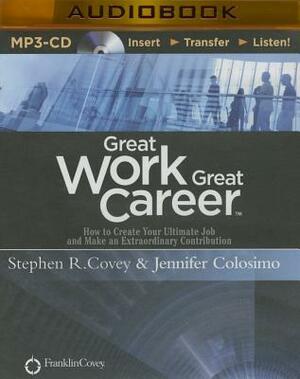 Great Work, Great Career: How to Create Your Ultimate Job and Make an Extraordinary Contribution by Stephen R. Covey, Jennifer Colosimo