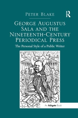 George Augustus Sala and the Nineteenth-Century Periodical Press: The Personal Style of a Public Writer by Peter Blake