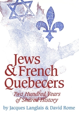 Jews and French Quebecers: Two Hundred Years of Shared History by David Rome, Jacques Langlais