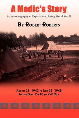 A Medic's Story: An Autobiography of Experiences During World War II by Robert Roberts