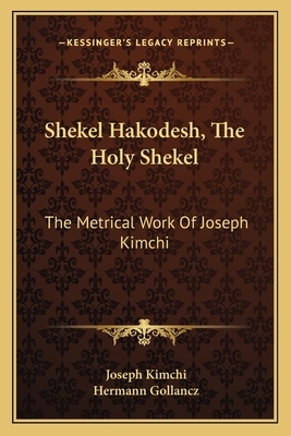 Shekel Hakodesh, the Holy Shekel: The Metrical Work of Joseph Kimchi by Joseph Kimchi, Hermann Gollancz